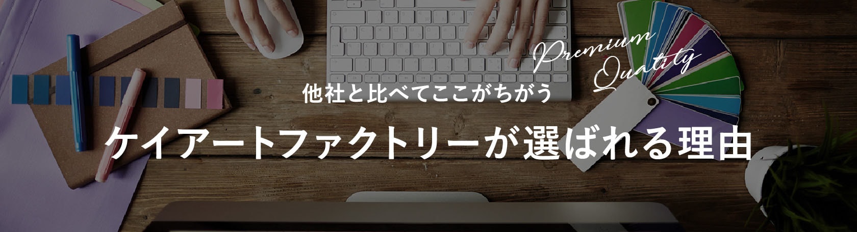 他社と比べてここがちがう ケイアートファクトリーが選ばれる理由