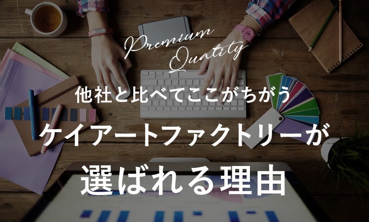他社と比べてここがちがう ケイアートファクトリーが選ばれる理由